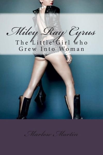 Miley Ray Cyrus: the Little Girl Who Grew into Woman - Marlow Jermaine Martin - Livros - Createspace - 9781496095978 - 26 de fevereiro de 2014
