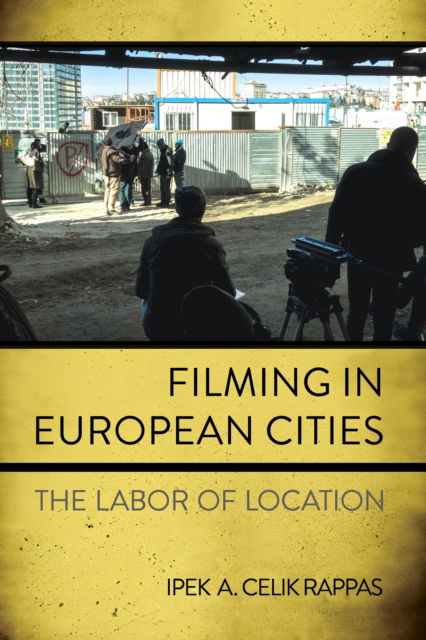 Cover for Ipek A. Celik Rappas · Filming in European Cities: The Labor of Location (Hardcover Book) (2025)