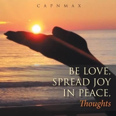 Cover for Capn Max · Be LOVE, Spread JOY in PEACE : Thoughts (Paperback Book) (2017)