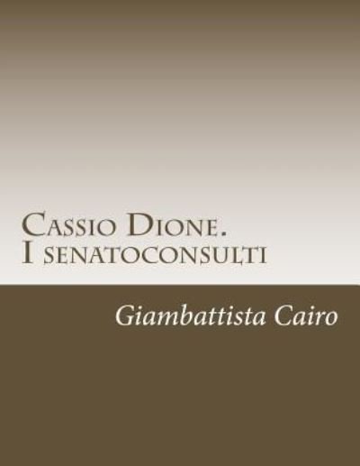 Cover for Giambattista Cairo · Cassio Dione. I senatoconsulti : Libri XXXVI-LX e LXXVIII -LXXIX (Pocketbok) (2015)