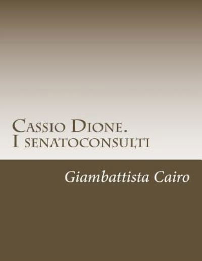 Cover for Giambattista Cairo · Cassio Dione. I senatoconsulti : Libri XXXVI-LX e LXXVIII -LXXIX (Paperback Book) (2015)