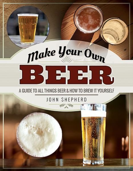 Cover for John Shepherd · Make Your Own Beer: A Guide to All Things Beer and How to Brew it Yourself - Make Your Own (Taschenbuch) (2020)