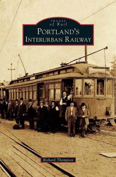 Portland's Interurban Railway - Richard Thompson - Livres - Arcadia Publishing Library Editions - 9781531664978 - 3 décembre 2012