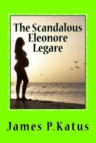 James P Katus · The Scandalous Eleonore Legare (Paperback Book) (2016)