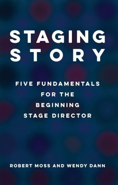Staging Story: Five Fundamentals for the Beginning Stage Director - Robert Moss - Books - Theatre Communications Group Inc.,U.S. - 9781559369978 - February 16, 2023