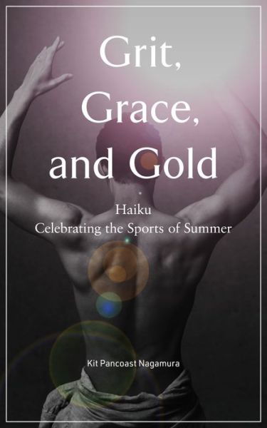 Cover for Kit Pancoast Nagamura · Grit, Grace and Gold: Haiku Celebrating the Sports of Summer (Paperback Book) (2020)