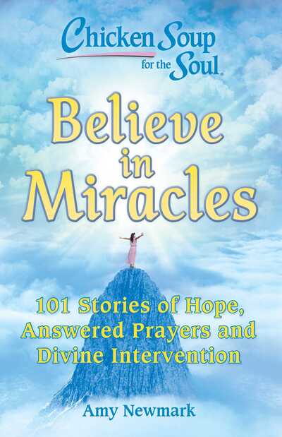 Chicken Soup for the Soul: Believe in Miracles: 101 Stories of Hope, Answered Prayers and Divine Intervention - Amy Newmark - Books - Chicken Soup for the Soul Publishing, LL - 9781611599978 - February 4, 2020