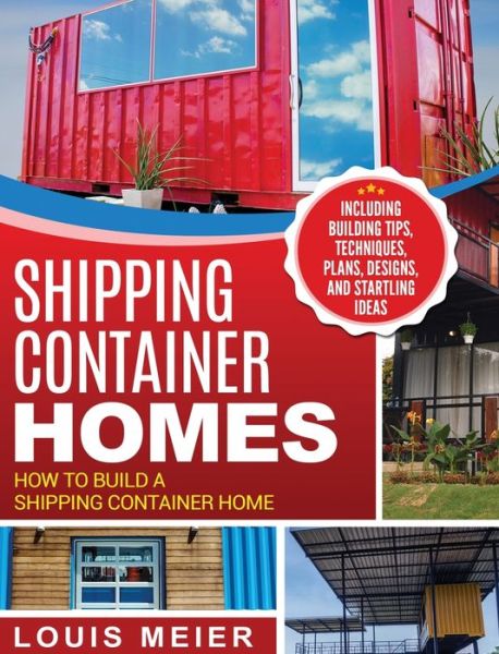 Cover for Louis Meier · Shipping Container Homes: How to Build a Shipping Container Home - Including Building Tips, Techniques, Plans, Designs, and Startling Ideas (Hardcover Book) (2020)