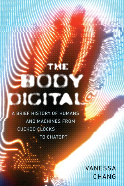 Cover for Vanessa Chang · The Body Digital: A Brief History of Humans and Machines from Cuckoo Clocks to ChatGPT (Paperback Book) (2025)