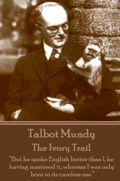 Cover for Talbot Mundy · Talbot Mundy - the Ivory Trail: &quot;But He Spoke English Better Than I, He Having Mastered It, Whereas I Was Only Born to Its Careless Use.&quot; (Pocketbok) (2014)