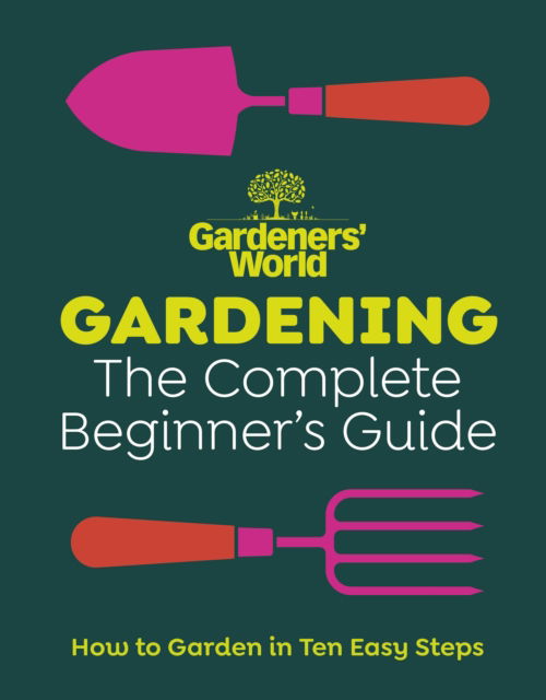 Cover for Gardeners' World Magazine · Gardeners’ World: Gardening: The Complete Beginner’s Guide (Hardcover Book) (2024)