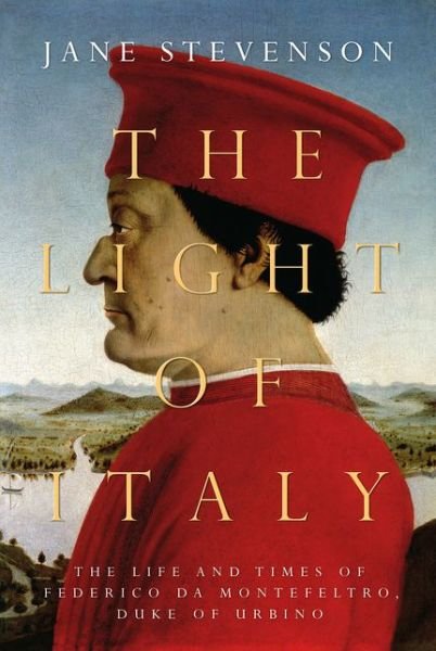 Cover for Jane Stevenson · The Light of Italy: The Life and Times of Federico da Montefeltro, Duke of Urbino (Hardcover Book) (2021)
