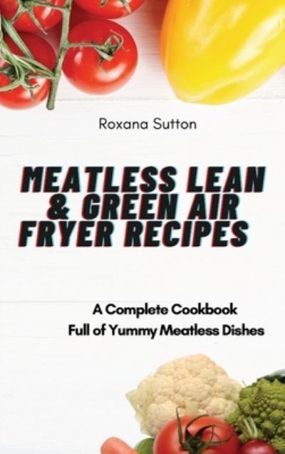 Cover for Roxana Sutton · Meatless Lean and Green Air Fryer Recipes: A Complete Cookbook Full of Yummy Meatless Dishes (Hardcover Book) (2021)