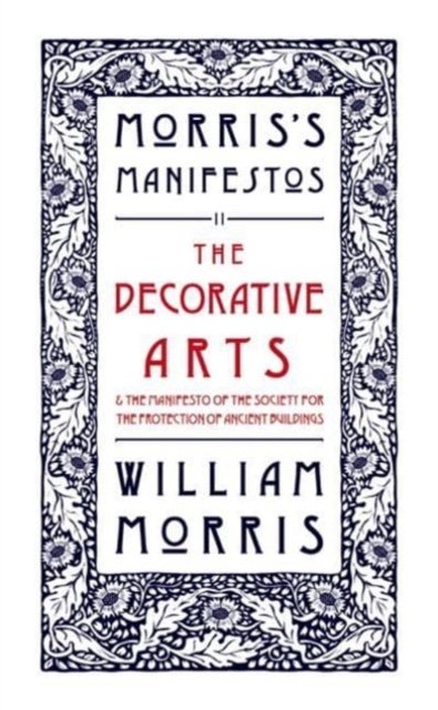 Cover for William Morris · The Decorative Arts: Their Relation to Modern Life and Progress and The Manifesto of the Society for the Protection of Ancient Buildings: Morris's Manifestos 2 (Pocketbok) (2024)