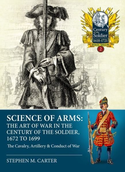 Science of Arms: The Art of War in the Century of the Soldier, 1672 to 1699, Volume 2: The Cavalry, Artillery & Conduct of War - Century of the Soldier - Stephen M Carter - Books - Helion & Company - 9781804511978 - June 15, 2023