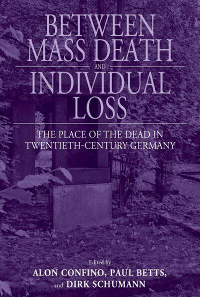 Cover for Between Mass Death and Individual Loss: The Place of the Dead in Twentieth-Century Germany - Studies in German History (Hardcover Book) (2008)