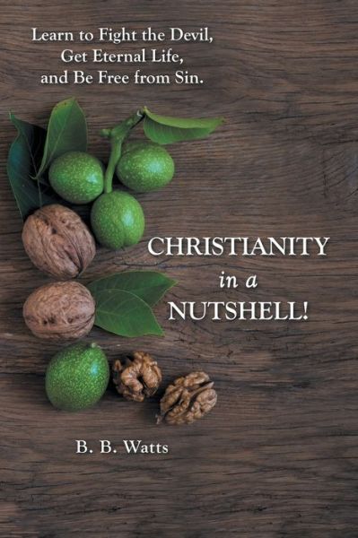 Christianity in a Nutshell! - B. B. Watts - Livros - Author Solutions, Incorporated - 9781973684978 - 24 de julho de 2020