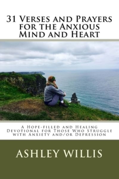 Cover for Ashley Willis · 31 Verses and Prayers for the Anxious Mind and Heart : A Hope-filled and Healing Devotional for Those Who Struggle With Anxiety And/Or Depression (Paperback Book) (2017)