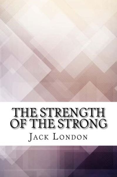 The Strength of the Strong - Jack London - Livros - CreateSpace Independent Publishing Platf - 9781974603978 - 17 de agosto de 2017