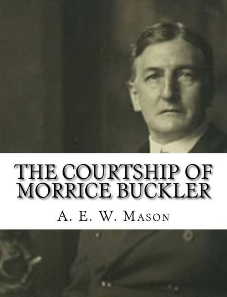Courtship of Morrice Buckler - A. E. W. Mason - Livros - CreateSpace Independent Publishing Platf - 9781981351978 - 3 de dezembro de 2017