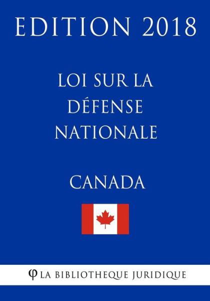 Loi sur la defense nationale (Canada) - Edition 2018 - La Bibliotheque Juridique - Livres - Createspace Independent Publishing Platf - 9781985816978 - 22 février 2018