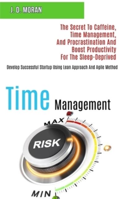 Cover for J D Moran · Time Management: The Secret to Caffeine, Time Management, and Procrastination and Boost Productivity for the Sleep-deprived (Develop Successful Startup Using Lean Approach and Agile Method) (Paperback Book) (2020)