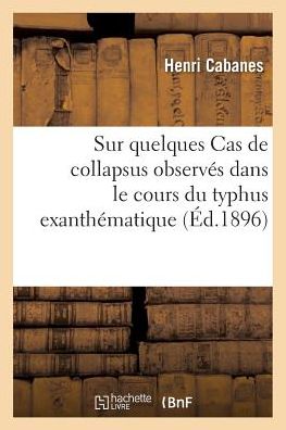 Cover for Henri Cabanes · Sur Quelques Cas de Collapsus Observes Dans Le Cours Du Typhus Exanthematique (Paperback Book) (2016)