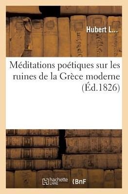 Meditations Poetiques Sur Les Ruines De La Grece Moderne - L -h - Boeken - Hachette Livre - Bnf - 9782016128978 - 1 maart 2016