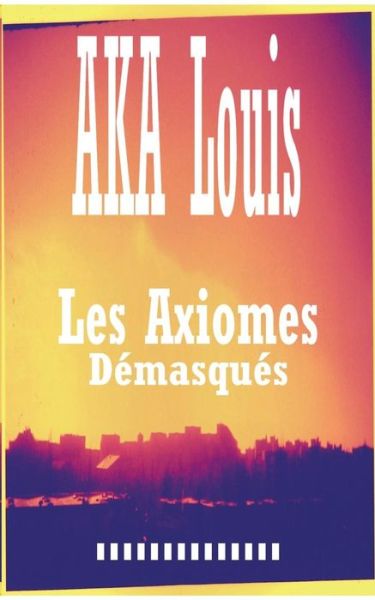 Les Axiomes Demasques - Louis Aka - Livres - Books on Demand - 9782322012978 - 20 février 2015