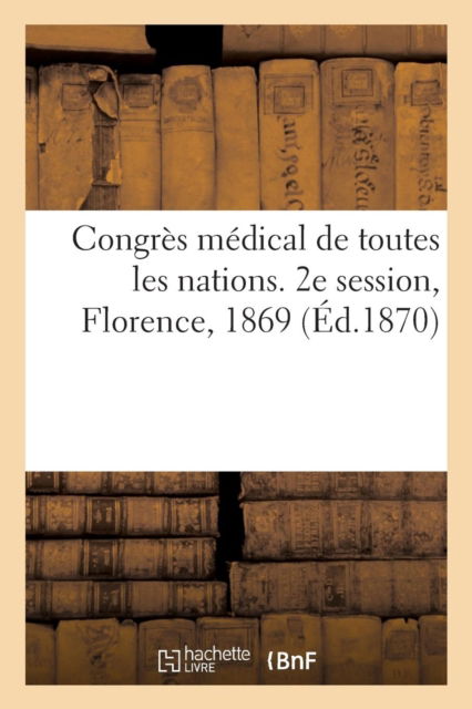 Cover for Congres International de Medecine · Congres Medical de Toutes Les Nations. 2e Session, Florence, 1869 (Paperback Book) (2019)