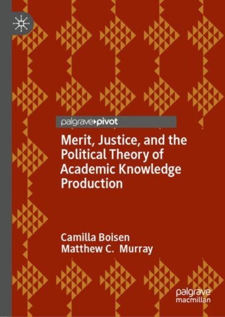 Camilla Boisen · Merit, Justice, and the Political Theory of Academic Knowledge Production (Hardcover Book) [2024 edition] (2024)