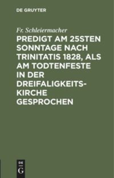 Predigt Am 25sten Sonntage Nach Trinitatis 1828, Als Am Todtenfeste in der Dreifaligkeitskirche Gesprochen - Friedrich Schleiermacher - Books - De Gruyter, Inc. - 9783111279978 - December 13, 1901