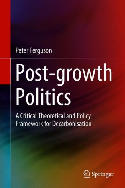 Cover for Peter Ferguson · Post-growth Politics: A Critical Theoretical and Policy Framework for Decarbonisation (Hardcover bog) [1st ed. 2018 edition] (2018)
