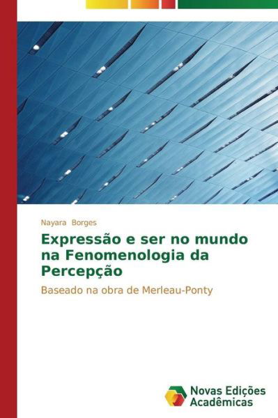 Cover for Nayara Borges · Expressão E Ser No Mundo Na Fenomenologia Da Percepção: Baseado Na Obra De Merleau-ponty (Paperback Bog) [Portuguese edition] (2014)