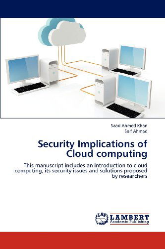 Cover for Saif Ahmad · Security Implications of Cloud Computing: This Manuscript Includes an Introduction to Cloud Computing, Its Security Issues and Solutions Proposed by Researchers (Paperback Book) (2012)