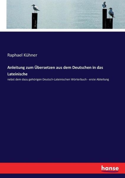 Cover for Raphael Kuhner · Anleitung zum UEbersetzen aus dem Deutschen in das Lateinische: nebst dem dazu gehoerigen Deutsch-Lateinischen Woerterbuch - erste Abteilung (Paperback Book) (2017)