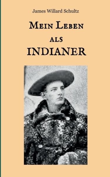 Cover for James Willard Schultz · Mein Leben als Indianer: Die Geschichte einer roten Frau und eines weissen Mannes in den Zelten der Blackfeet (Paperback Book) (2019)