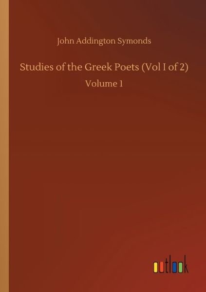 Cover for John Addington Symonds · Studies of the Greek Poets (Vol I of 2): Volume 1 (Paperback Bog) (2020)