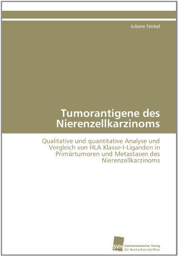 Cover for Juliane Stickel · Tumorantigene Des Nierenzellkarzinoms: Qualitative Und Quantitative Analyse Und Vergleich Von Hla Klasse-i-liganden in Primärtumoren Und Metastasen Des Nierenzellkarzinoms (Paperback Book) [German edition] (2011)