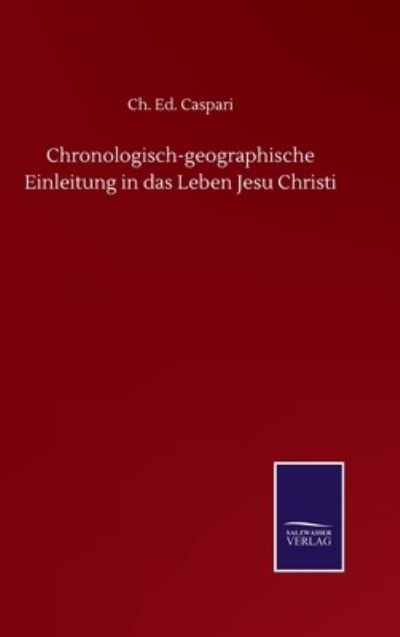 Chronologisch-geographische Einleitung in das Leben Jesu Christi - Ch Ed Caspari - Bücher - Salzwasser-Verlag Gmbh - 9783846058978 - 10. September 2020