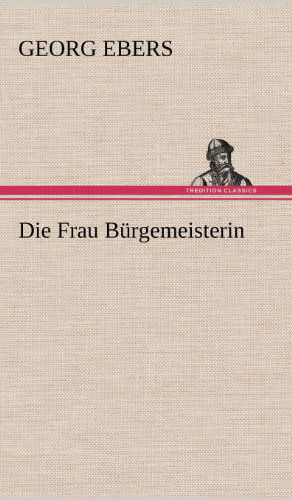 Cover for Georg Ebers · Die Frau Burgemeisterin (Hardcover Book) [German edition] (2012)