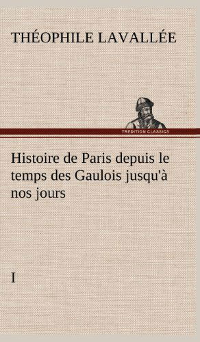 Cover for Theophile Sebastien Lavallee · Histoire De Paris Depuis Le Temps Des Gaulois Jusqu' Nos Jours - I (Hardcover Book) [French edition] (2012)