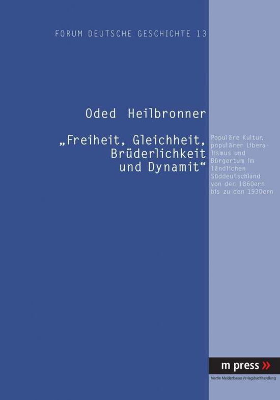 Cover for Oded Heilbronner · Freiheit, Gleichheit, Bruederlichkeit Und Dynamit: Populaere Kultur, Populaerer Liberalismus Und Buergertum Im Laendlichen Sueddeutschland Von Den 1860ern Bis Zu Den 1930ern (Paperback Book) [German edition] (2007)