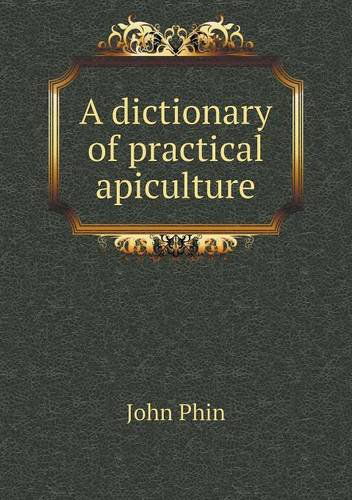 Cover for John Phin · A Dictionary of Practical Apiculture (Paperback Book) (2013)