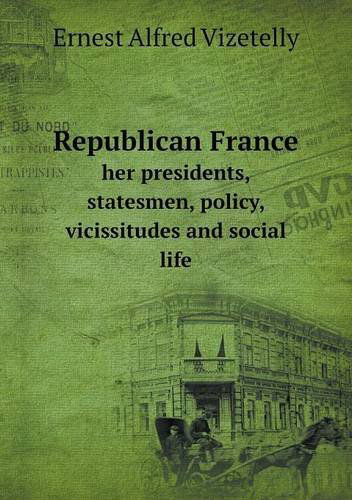 Cover for Ernest Alfred Vizetelly · Republican France Her Presidents, Statesmen, Policy, Vicissitudes and Social Life (Paperback Book) (2013)