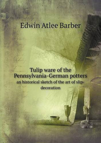 Cover for Edwin Atlee Barber · Tulip Ware of the Pennsylvania-german Potters an Historical Sketch of the Art of Slip-decoration (Paperback Book) (2013)