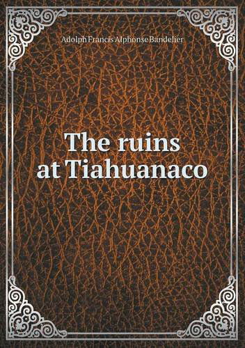 Cover for Adolph Francis Alphonse Bandelier · The Ruins at Tiahuanaco (Paperback Book) (2013)