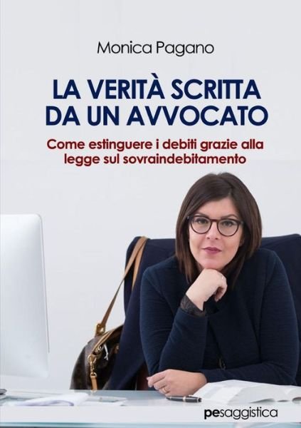 Cover for Monica Pagano · La Verit^ scritta da un Avvocato. Come estinguere i debiti grazie alla legge sul sovraindebitamento (Paperback Book) (2019)