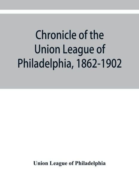 Cover for Union League of Philadelphia · Chronicle of the Union League of Philadelphia, 1862-1902 (Paperback Book) (2019)