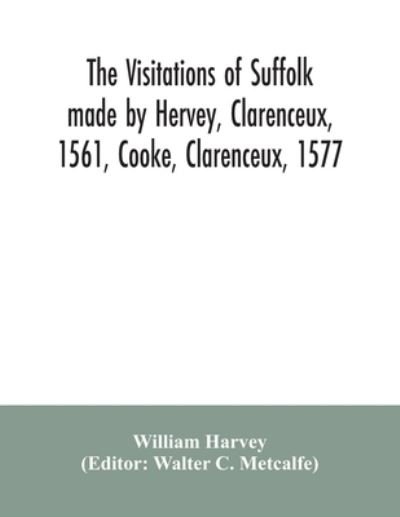 Cover for William Harvey · The visitations of Suffolk made by Hervey, Clarenceux, 1561, Cooke, Clarenceux, 1577, and Raven, Richmond herald, 1612, with notes and an appendix of additional Suffolk pedigrees (Pocketbok) (2020)